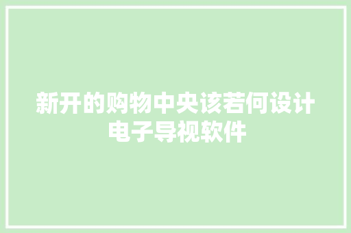 新开的购物中央该若何设计电子导视软件