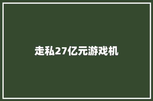 走私27亿元游戏机 走私27亿元游戏机 人工智能