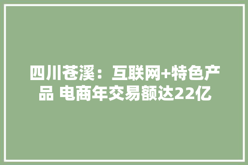 四川苍溪：互联网+特色产品 电商年交易额达22亿