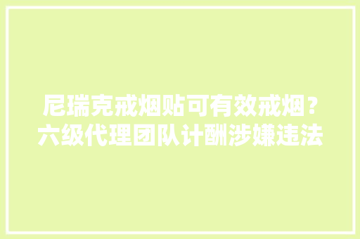 尼瑞克戒烟贴可有效戒烟？六级代理团队计酬涉嫌违法违规