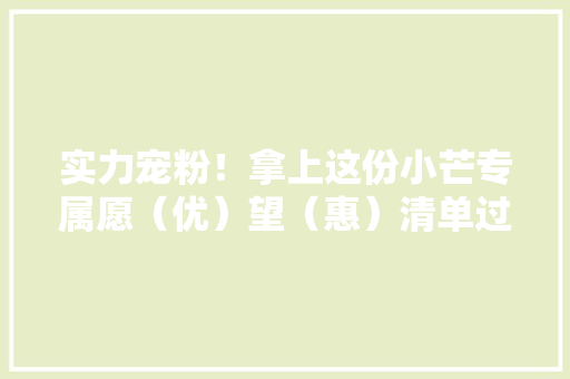 实力宠粉！拿上这份小芒专属愿（优）望（惠）清单过完整个夏天