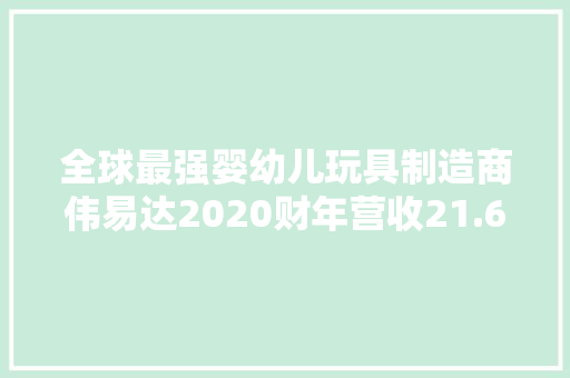 全球最强婴幼儿玩具制造商伟易达2020财年营收21.66亿美元