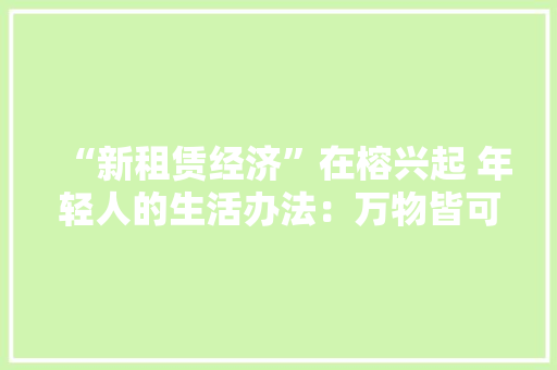 “新租赁经济”在榕兴起 年轻人的生活办法：万物皆可租