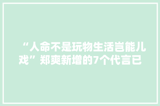 “人命不是玩物生活岂能儿戏”郑爽新增的7个代言已有5个终止合作 “人命不是玩物生活岂能儿戏”郑爽新增的7个代言已有5个终止合作 智能科技