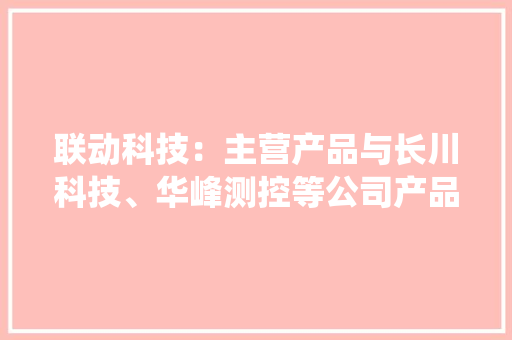 联动科技：主营产品与长川科技、华峰测控等公司产品存在细分领域差异国内功率半导体测试系统供应商之一