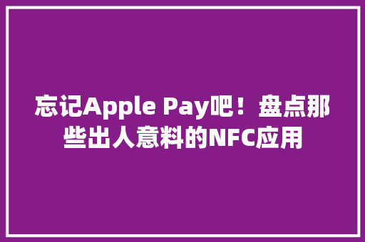 忘记Apple Pay吧！盘点那些出人意料的NFC应用