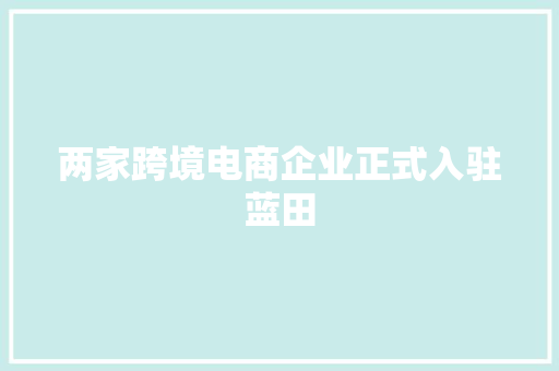 两家跨境电商企业正式入驻蓝田