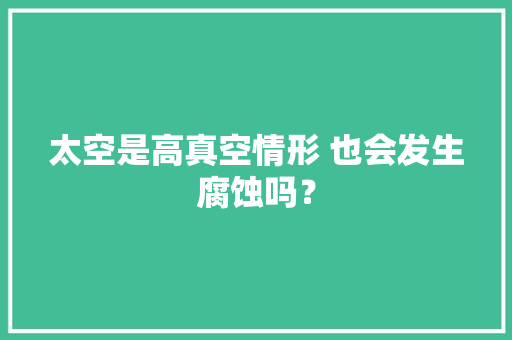 太空是高真空情形 也会发生腐蚀吗？
