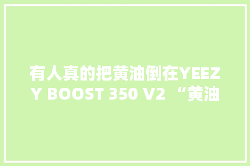 有人真的把黄油倒在YEEZY BOOST 350 V2 “黄油”上了！ 有人真的把黄油倒在YEEZY BOOST 350 V2 “黄油”上了！ 人工智能