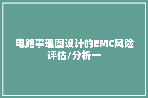 电路事理图设计的EMC风险评估/分析一 电路事理图设计的EMC风险评估/分析一 人工智能