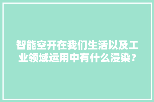 智能空开在我们生活以及工业领域运用中有什么浸染？