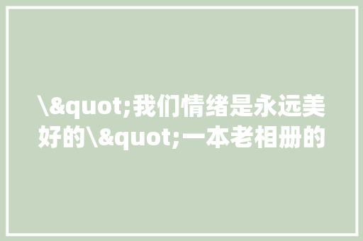 \"我们情绪是永远美好的\"一本老相册的归来