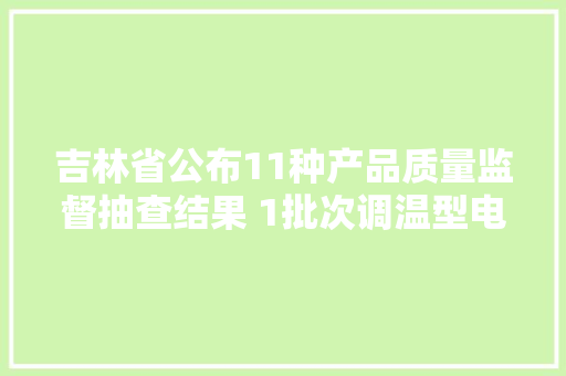 吉林省公布11种产品质量监督抽查结果 1批次调温型电热毯不合格