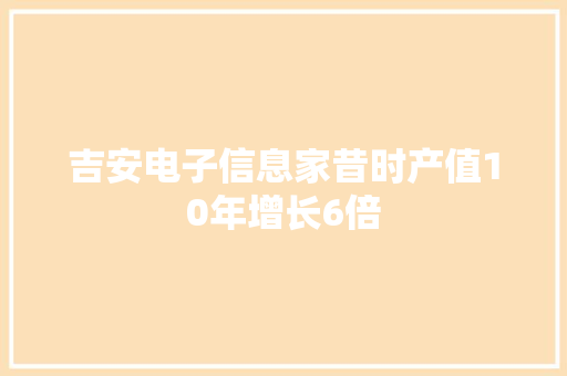 吉安电子信息家昔时产值10年增长6倍