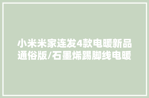 小米米家连发4款电暖新品通俗版/石墨烯踢脚线电暖器、暖风机