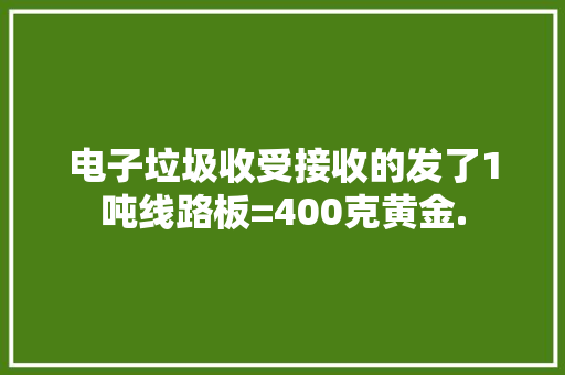 电子垃圾收受接收的发了1吨线路板=400克黄金.