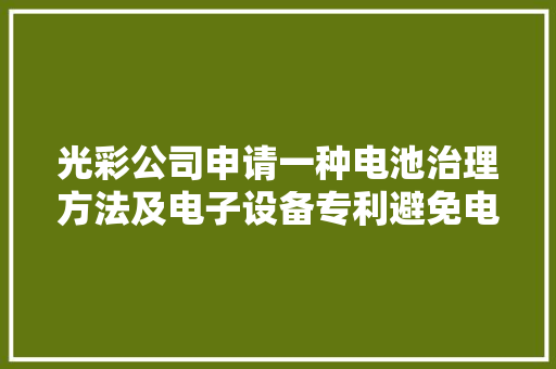 光彩公司申请一种电池治理方法及电子设备专利避免电子设备电池管控不准确