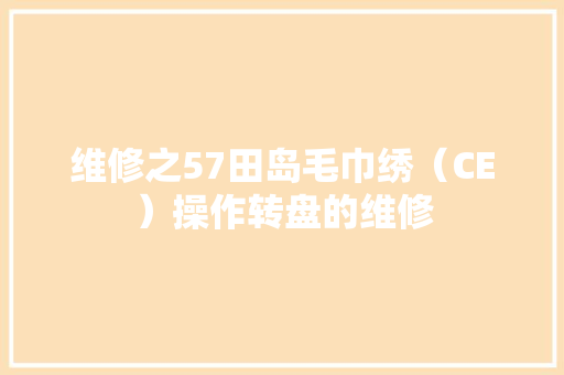 维修之57田岛毛巾绣（CE）操作转盘的维修 维修之57田岛毛巾绣（CE）操作转盘的维修 智能家居