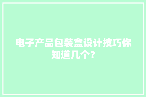 电子产品包装盒设计技巧你知道几个？ 电子产品包装盒设计技巧你知道几个？ 智能家居