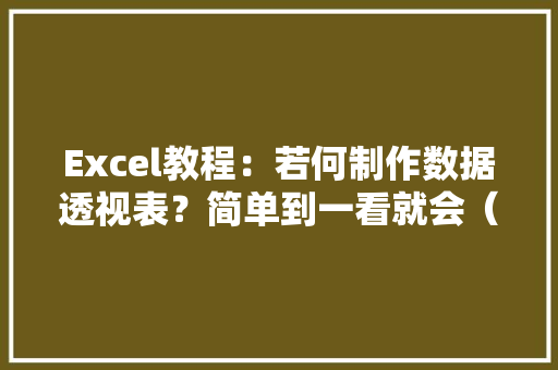 Excel教程：若何制作数据透视表？简单到一看就会（附动图演示）