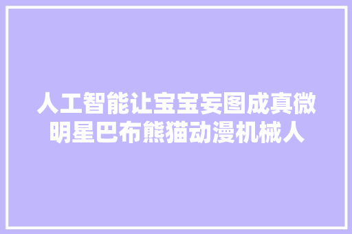 人工智能让宝宝妄图成真微明星巴布熊猫动漫机械人