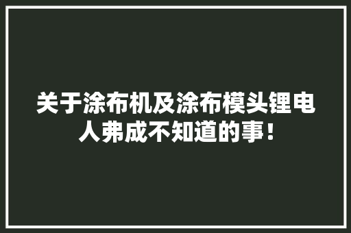 关于涂布机及涂布模头锂电人弗成不知道的事！