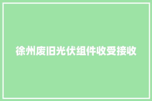 徐州废旧光伏组件收受接收 徐州废旧光伏组件收受接收 智能家居