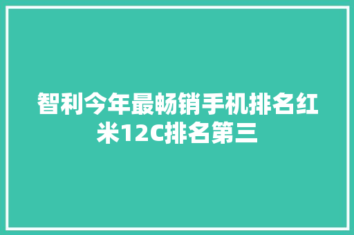 智利今年最畅销手机排名红米12C排名第三
