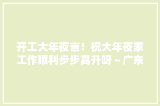 开工大年夜吉！祝大年夜家工作顺利步步高升呀～广东麻将研究院