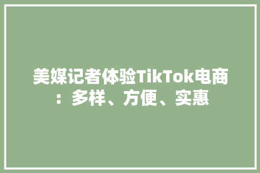 美媒记者体验TikTok电商：多样、方便、实惠 美媒记者体验TikTok电商：多样、方便、实惠 智能家居