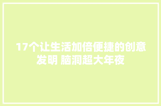 17个让生活加倍便捷的创意发明 脑洞超大年夜