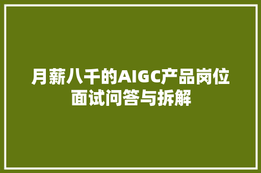 月薪八千的AIGC产品岗位面试问答与拆解