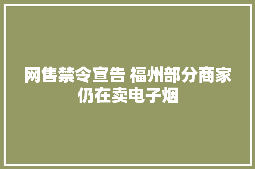 网售禁令宣告 福州部分商家仍在卖电子烟