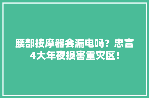 腰部按摩器会漏电吗？忠言4大年夜损害重灾区！