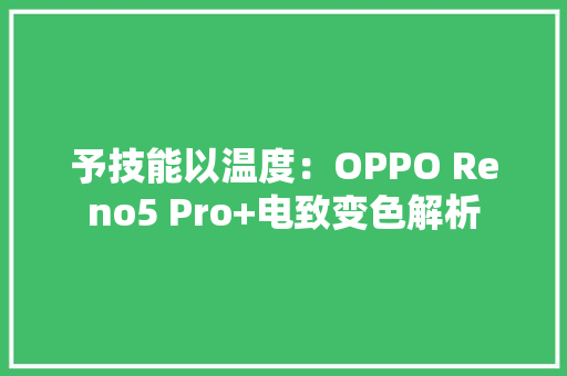予技能以温度：OPPO Reno5 Pro+电致变色解析