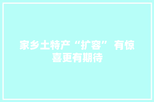 家乡土特产“扩容” 有惊喜更有期待