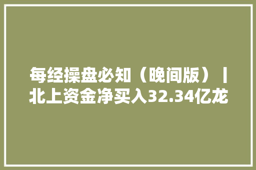每经操盘必知（晚间版）丨北上资金净买入32.34亿龙虎榜资金抢筹紫光国微3.81亿英伟达大年夜涨近8%波音在737 Max飞机上创造新缺陷