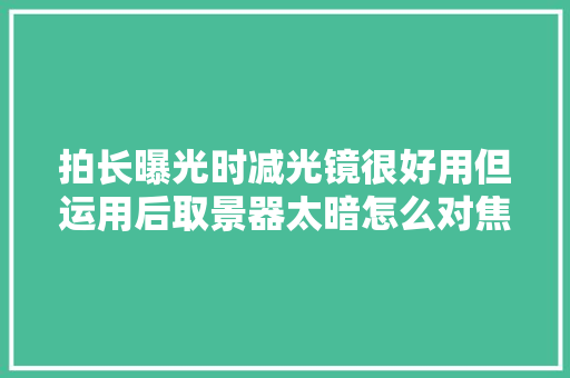 拍长曝光时减光镜很好用但运用后取景器太暗怎么对焦和曝光呢？
