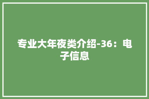 专业大年夜类介绍-36：电子信息 专业大年夜类介绍-36：电子信息 人工智能