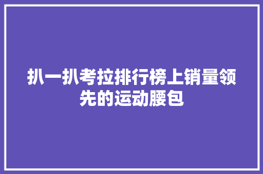 扒一扒考拉排行榜上销量领先的运动腰包