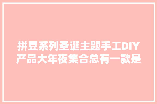 拼豆系列圣诞主题手工DIY产品大年夜集合总有一款是你会做的 拼豆系列圣诞主题手工DIY产品大年夜集合总有一款是你会做的 人工智能