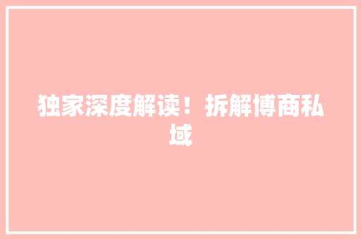 独家深度解读！拆解博商私域