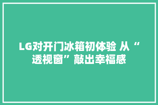 LG对开门冰箱初体验 从“透视窗”敲出幸福感