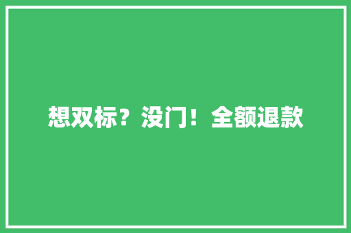 想双标？没门！全额退款 想双标？没门！全额退款 智能科技