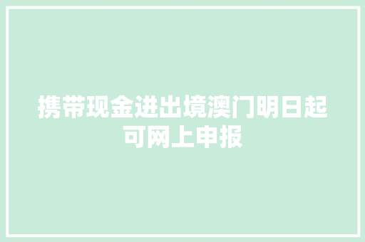 携带现金进出境澳门明日起可网上申报
