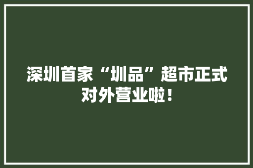 深圳首家“圳品”超市正式对外营业啦！