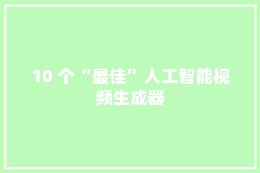 10 个“最佳”人工智能视频生成器