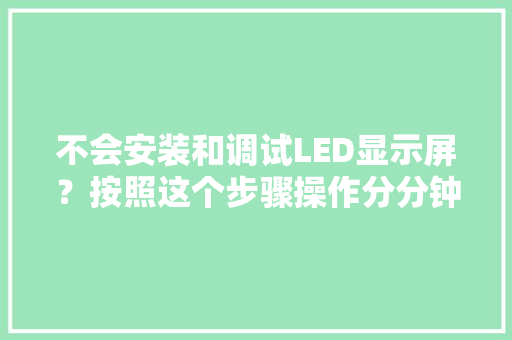 不会安装和调试LED显示屏？按照这个步骤操作分分钟搞定它