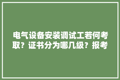 电气设备安装调试工若何考取？证书分为哪几级？报考前提？