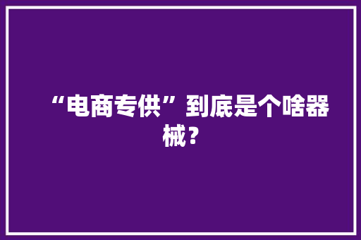 “电商专供”到底是个啥器械？ “电商专供”到底是个啥器械？ 智能科技